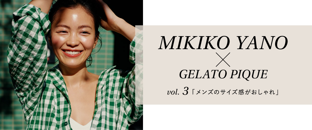 MIKIKO YANO X GELATO PIQUE vol.3 「メンズのサイズ感がおしゃれ」